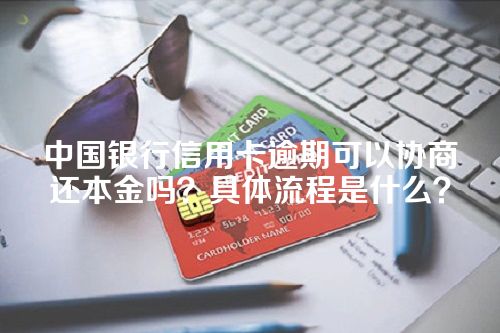 中国银行信用卡逾期可以协商还本金吗？具体流程是什么？