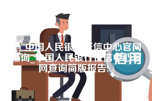 中国人民银行征信中心官网查询_中国人民银行征信中心官网查询简版报告!