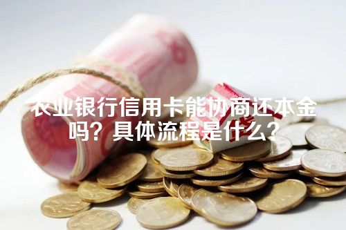 农业银行信用卡能协商还本金吗？具体流程是什么？