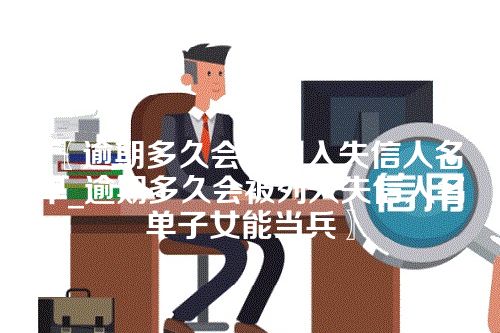 〖逾期多久会被列入失信人名单_逾期多久会被列入失信人名单子女能当兵〗