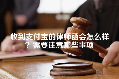 收到支付宝的律师函会怎么样？需要注意哪些事项