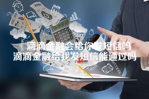 滴滴金融会给你发短信吗_滴滴金融给我发短信能通过吗