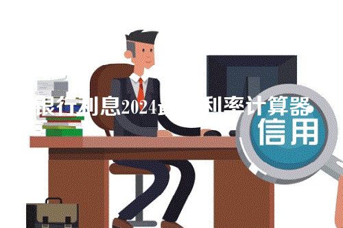 银行利息2024最新利率计算器