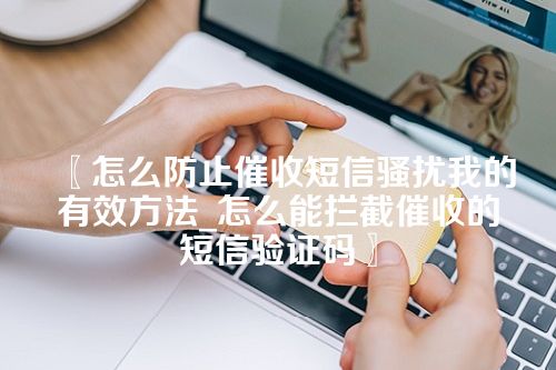 〖怎么防止催收短信骚扰我的有效方法_怎么能拦截催收的短信验证码〗