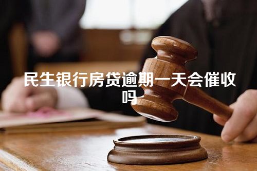 民生银行房贷逾期一天会催收吗