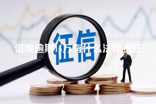 借呗逾期15万有什么法律责任