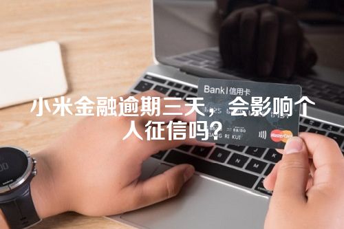 小米金融逾期三天，会影响个人征信吗？