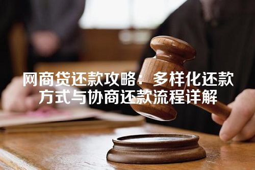 网商贷还款攻略：多样化还款方式与协商还款流程详解