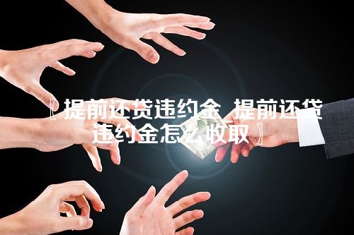 〖提前还贷违约金_提前还贷违约金怎么收取〗