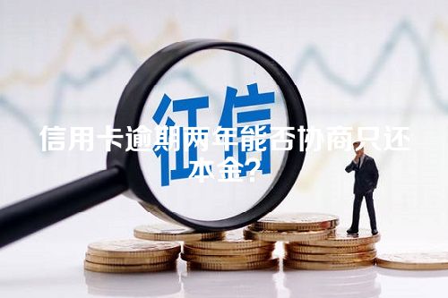 信用卡逾期两年能否协商只还本金？