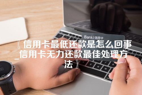 信用卡最低还款是怎么回事_信用卡无力还款最佳处理方法