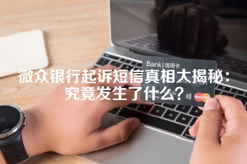 微众银行起诉短信真相大揭秘：究竟发生了什么？