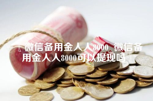 微信备用金人人8000_微信备用金人人8000可以提现吗