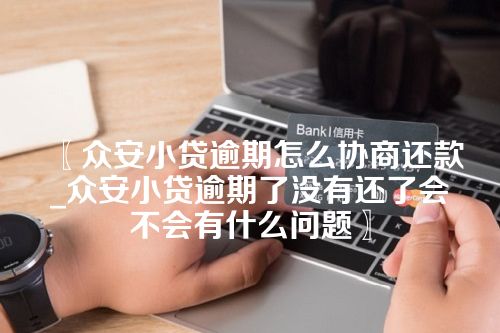 〖众安小贷逾期怎么协商还款_众安小贷逾期了没有还了会不会有什么问题〗