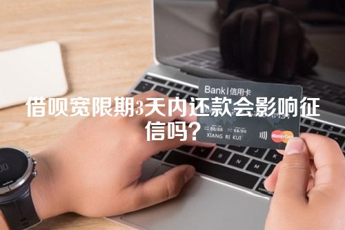 借呗宽限期3天内还款会影响征信吗？