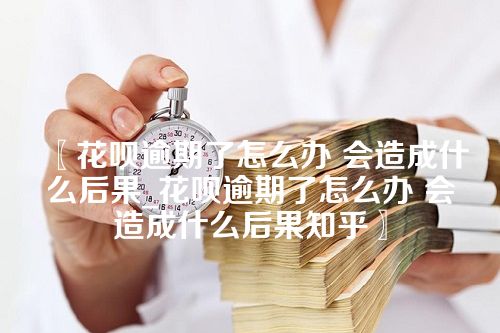 花呗逾期了怎么办 会造成什么后果_花呗逾期了怎么办 会造成什么后果知乎