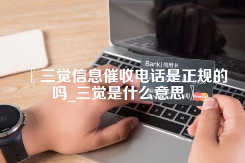 〖三觉信息催收电话是正规的吗_三觉是什么意思〗