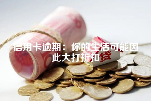 信用卡逾期：你的生活可能因此大打折扣