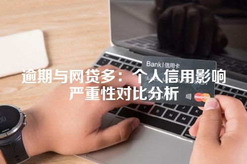 逾期与网贷多：个人信用影响严重性对比分析