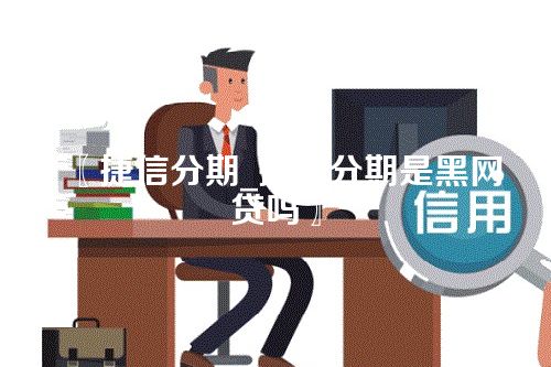 〖捷信分期_捷信分期是黑网贷吗〗