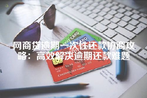 网商贷逾期一次性还款协商攻略：高效解决逾期还款难题