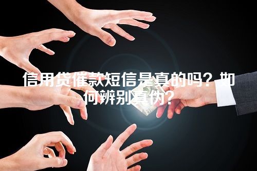 信用贷催款短信是真的吗？如何辨别真伪？