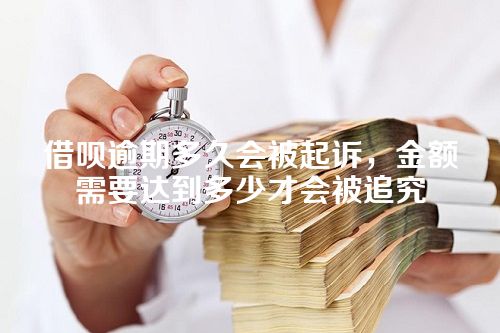 借呗逾期多久会被起诉，金额需要达到多少才会被追究