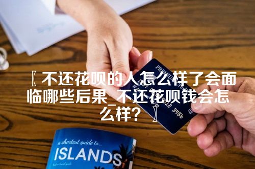 不还花呗的人怎么样了会面临哪些后果_不还花呗钱会怎么样？