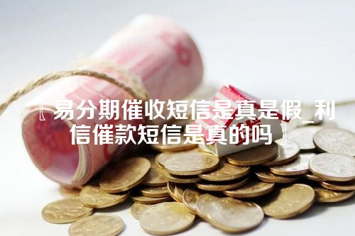 易分期催收短信是真是假_利信催款短信是真的吗