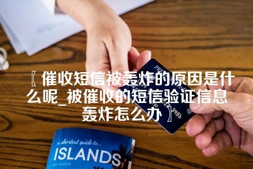 〖催收短信被轰炸的原因是什么呢_被催收的短信验证信息轰炸怎么办〗