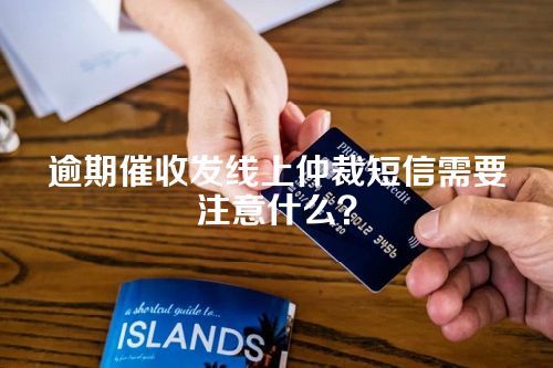 逾期催收发线上仲裁短信需要注意什么？