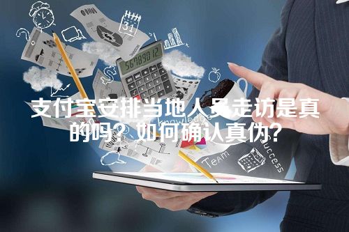 支付宝安排当地人员走访是真的吗？如何确认真伪？