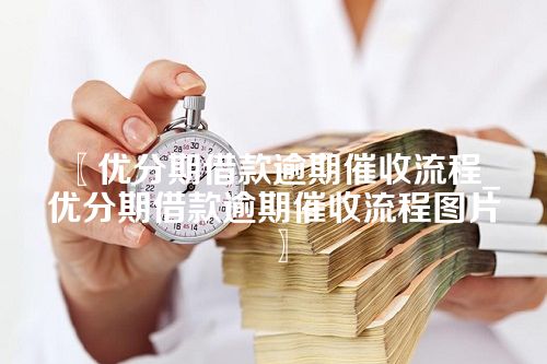 优分期借款逾期催收流程_优分期借款逾期催收流程图片