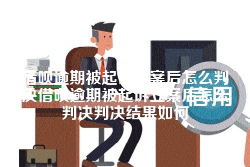 借呗逾期被起诉立案后怎么判决借呗逾期被起诉立案后怎么判决判决结果如何