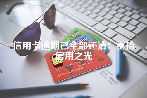 信用卡逾期已全部还清：重拾信用之光