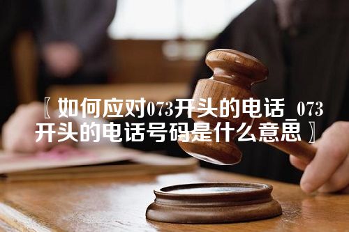 〖如何应对073开头的电话_073开头的电话号码是什么意思〗