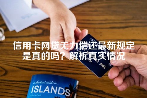 信用卡网贷无力偿还最新规定是真的吗？解析真实情况