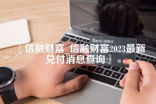 信融财富_信融财富2023最新兑付消息查询