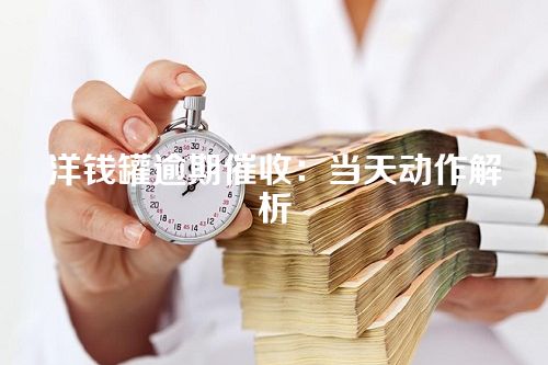 洋钱罐逾期催收：当天动作解析