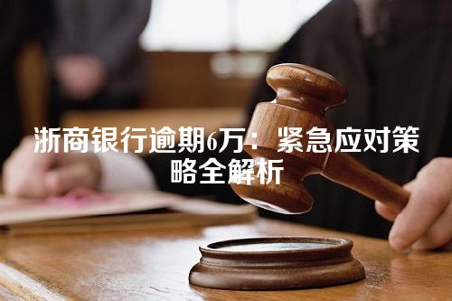 浙商银行逾期6万：紧急应对策略全解析