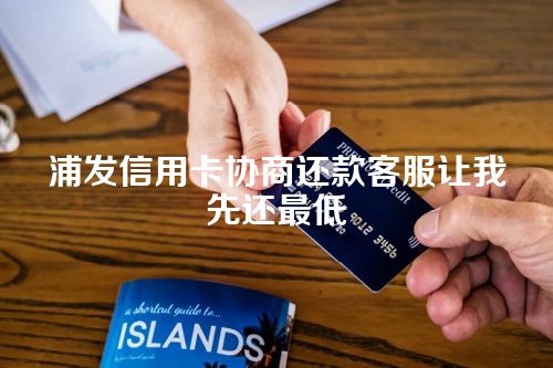 浦发信用卡协商还款客服让我先还最低