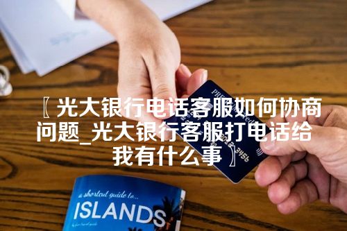 光大银行电话客服如何协商问题_光大银行客服打电话给我有什么事