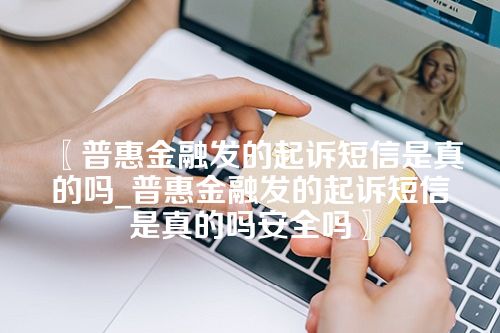 普惠金融发的起诉短信是真的吗_普惠金融发的起诉短信是真的吗安全吗