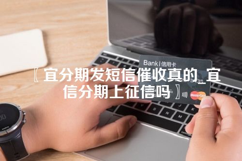 宜分期发短信催收真的_宜信分期上征信吗