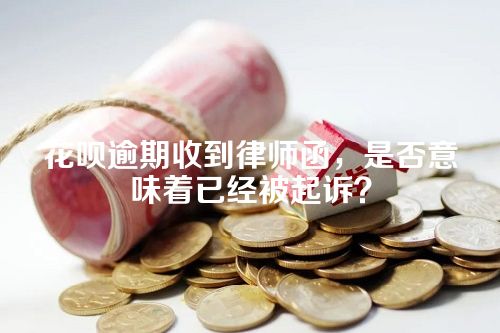 花呗逾期收到律师函，是否意味着已经被起诉？