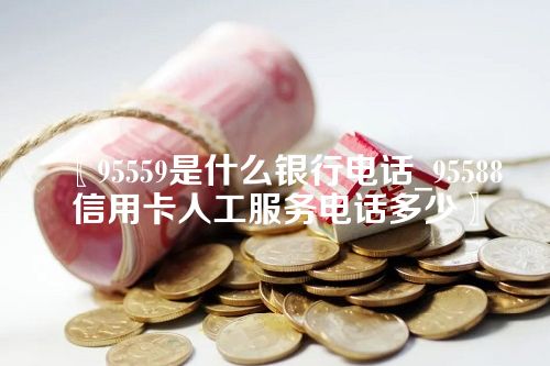 95559是什么银行电话_95588信用卡人工服务电话多少