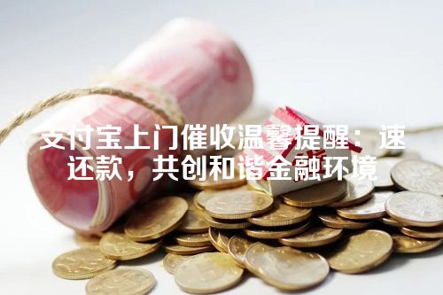 支付宝上门催收温馨提醒：速还款，共创和谐金融环境