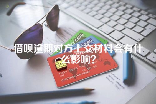 借呗逾期对方上交材料会有什么影响？