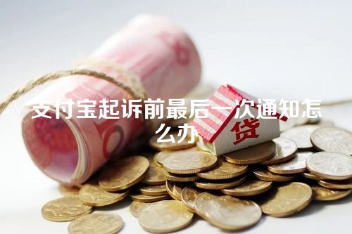 支付宝起诉前最后一次通知怎么办