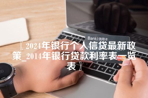 2024年银行个人信贷最新政策_2014年银行贷款利率表一览表